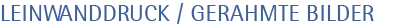 LEINWANDRUCK/GERAHMTE BILDER